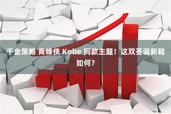 千金策略 青蜂侠 Kobe 同款主题！这双圣诞新鞋如何？