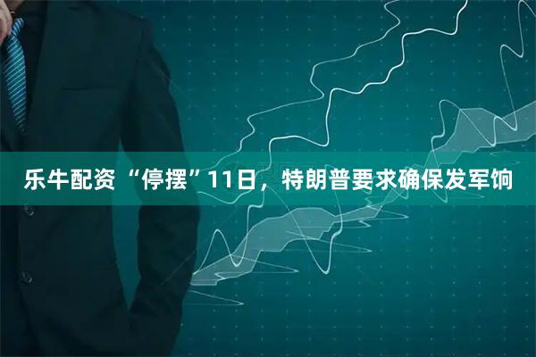 乐牛配资 “停摆”11日，特朗普要求确保发军饷