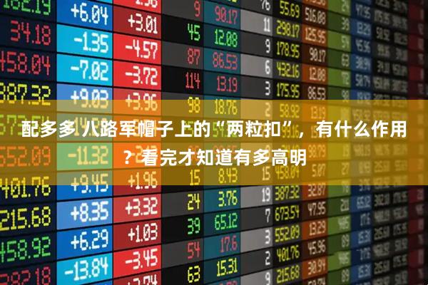 配多多 八路军帽子上的“两粒扣”，有什么作用？看完才知道有多高明