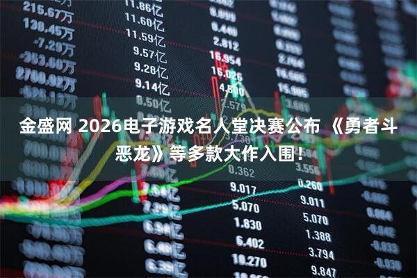 金盛网 2026电子游戏名人堂决赛公布 《勇者斗恶龙》等多款大作入围！